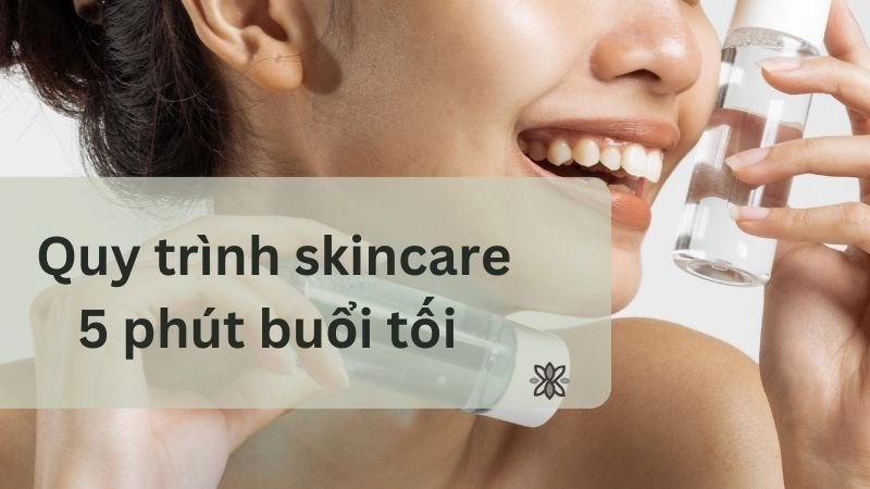 Quy trình skincare 5 phút buổi tối “đỉnh của chóp” 